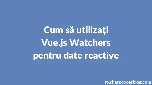Cum să utilizați Vue.js Watchers pentru date reactive - Thumbnail