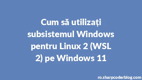 Cum să utilizați subsistemul Windows pentru Linux 2 (WSL 2) pe Windows 11 - Thumbnail