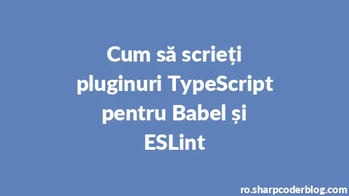 Cum să scrieți pluginuri TypeScript pentru Babel și ESLint - Thumbnail