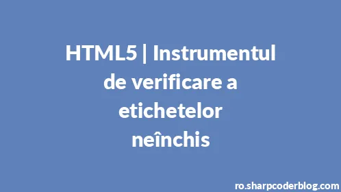 HTML5 | Instrumentul de verificare a etichetelor neînchis - Thumbnail
