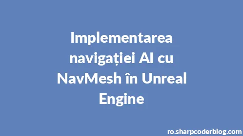 Implementarea navigației AI cu NavMesh în Unreal Engine - Thumbnail