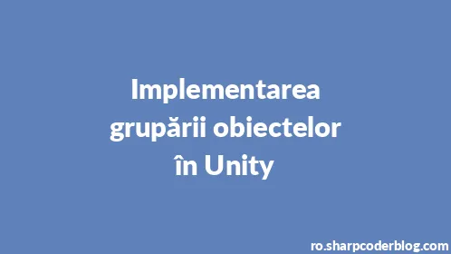 Implementarea grupării obiectelor în Unity - Thumbnail