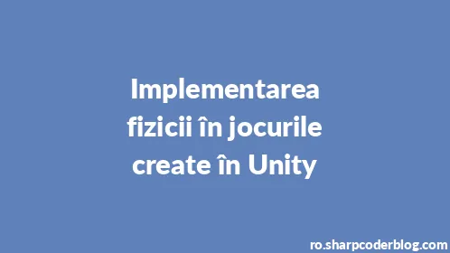 Implementarea fizicii în jocurile create în Unity - Thumbnail