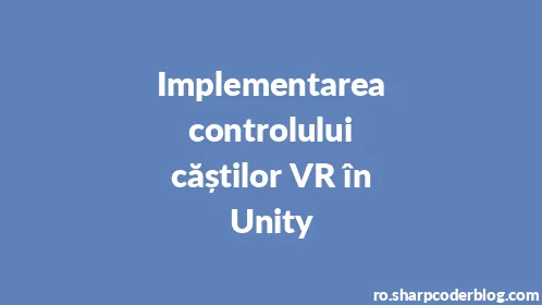 Implementarea controlului căștilor VR în Unity - Thumbnail