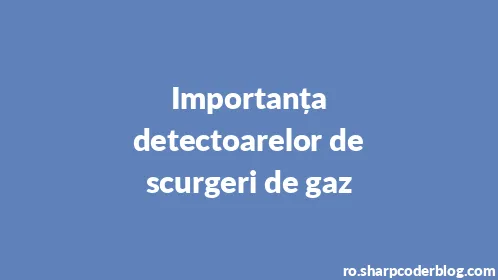 Importanța detectoarelor de scurgeri de gaz - Thumbnail