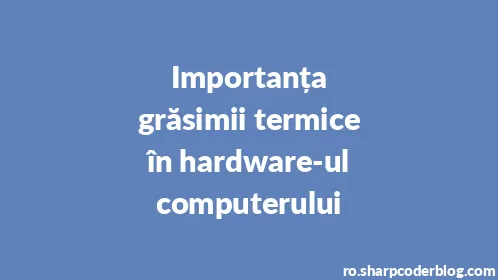 Importanța grăsimii termice în hardware-ul computerului - Thumbnail
