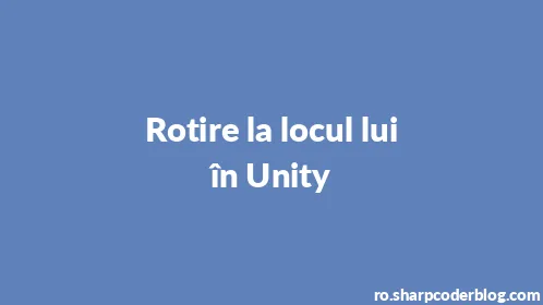 Rotire la locul lui în Unity - Thumbnail