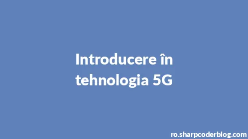 Introducere în tehnologia 5G - Thumbnail