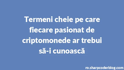 Termeni cheie pe care fiecare pasionat de criptomonede ar trebui să-i cunoască - Thumbnail