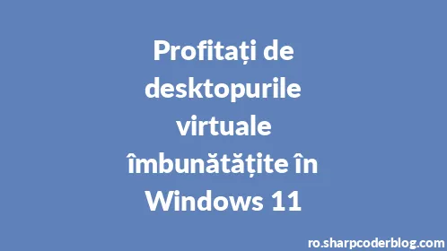 Profitați de desktopurile virtuale îmbunătățite în Windows 11 - Thumbnail
