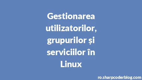 Gestionarea utilizatorilor, grupurilor și serviciilor în Linux - Thumbnail