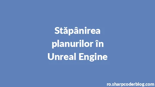 Stăpânirea planurilor în Unreal Engine - Thumbnail