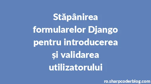 Stăpânirea formularelor Django pentru introducerea și validarea utilizatorului - Thumbnail