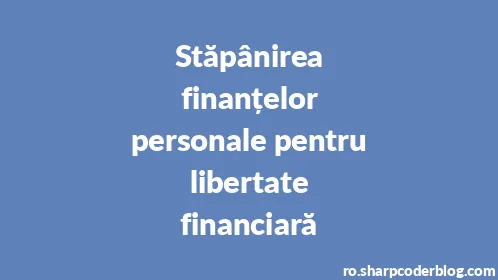 Stăpânirea finanțelor personale pentru libertate financiară - Thumbnail
