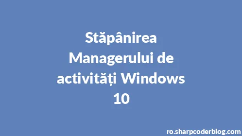 Stăpânirea Managerului de activități Windows 10 - Thumbnail