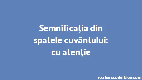 Semnificația din spatele cuvântului: cu atenție - Thumbnail