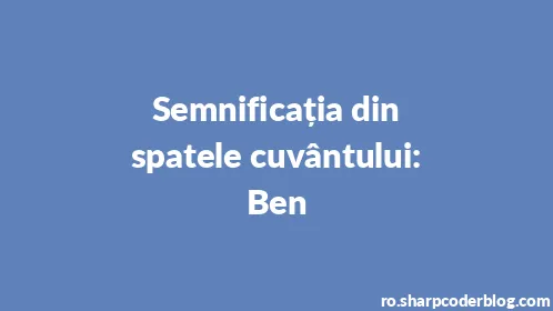 Semnificația din spatele cuvântului: Ben - Thumbnail