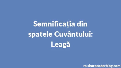 Semnificația din spatele Cuvântului: Leagă - Thumbnail