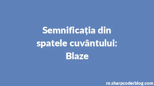 Semnificația din spatele cuvântului: Blaze - Thumbnail