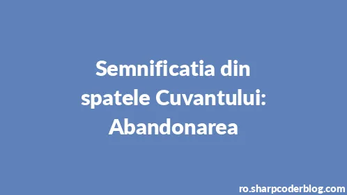 Semnificatia din spatele Cuvantului: Abandonarea - Thumbnail