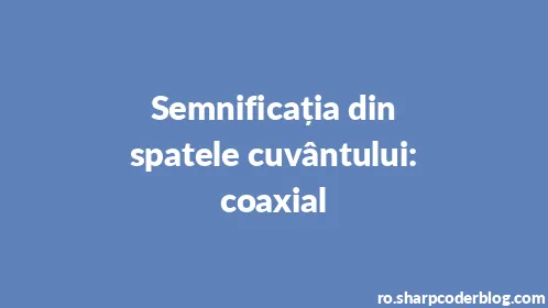 Semnificația din spatele cuvântului: coaxial - Thumbnail