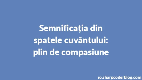 Semnificația din spatele cuvântului: plin de compasiune - Thumbnail