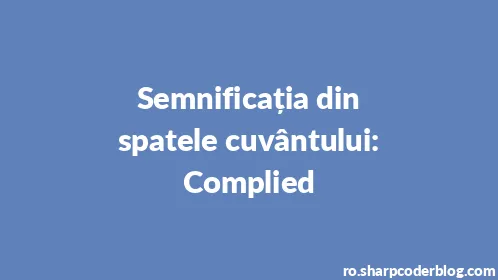 Semnificația din spatele cuvântului: Complied - Thumbnail