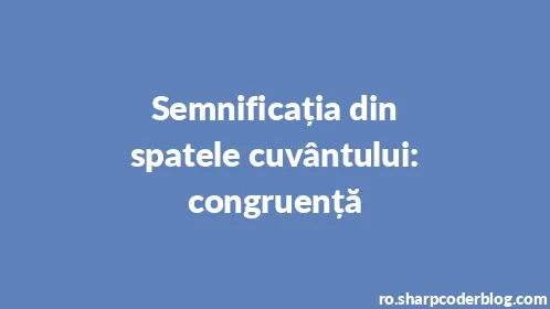 Semnificația din spatele cuvântului: congruență - Thumbnail