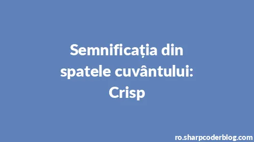 Semnificația din spatele cuvântului: Crisp - Thumbnail