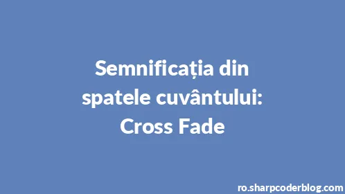 Semnificația din spatele cuvântului: Cross Fade - Thumbnail