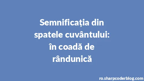 Semnificația din spatele cuvântului: în coadă de rândunică - Thumbnail