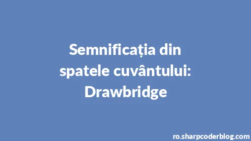 Semnificația din spatele cuvântului: Drawbridge - Thumbnail
