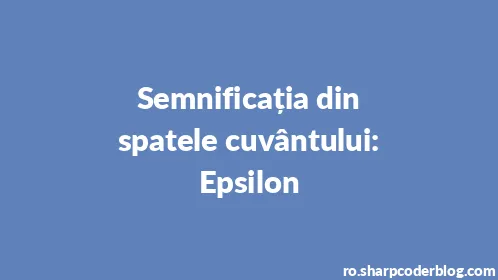 Semnificația din spatele cuvântului: Epsilon - Thumbnail