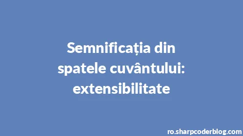 Semnificația din spatele cuvântului: extensibilitate - Thumbnail