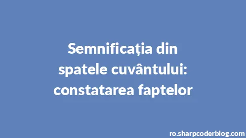 Semnificația din spatele cuvântului: constatarea faptelor - Thumbnail