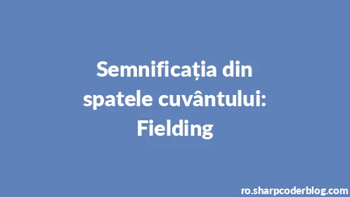 Semnificația din spatele cuvântului: Fielding - Thumbnail