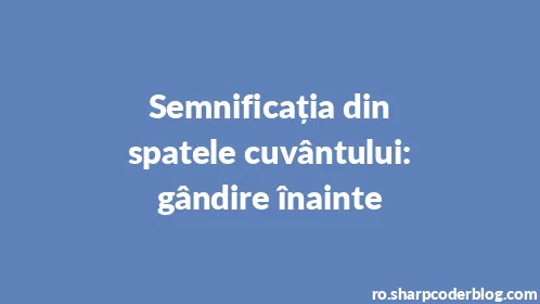 Semnificația din spatele cuvântului: gândire înainte - Thumbnail