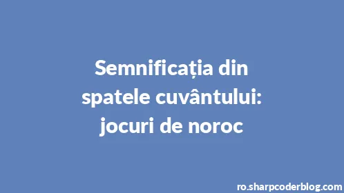 Semnificația din spatele cuvântului: jocuri de noroc - Thumbnail