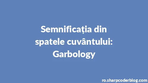 Semnificația din spatele cuvântului: Garbology - Thumbnail