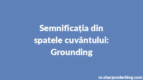 Semnificația din spatele cuvântului: Grounding - Thumbnail