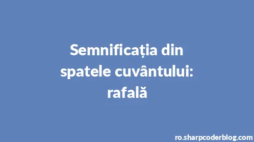 Semnificația din spatele cuvântului: rafală - Thumbnail