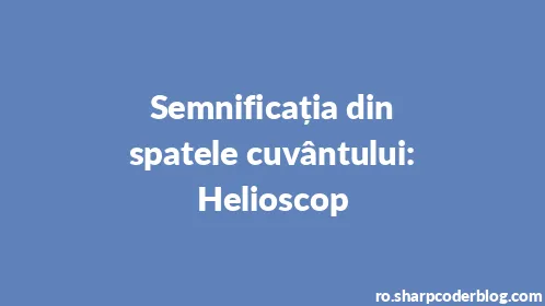 Semnificația din spatele cuvântului: Helioscop - Thumbnail
