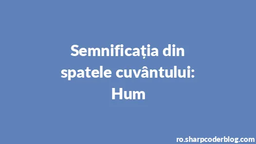 Semnificația din spatele cuvântului: Hum - Thumbnail
