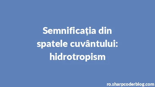 Semnificația din spatele cuvântului: hidrotropism - Thumbnail