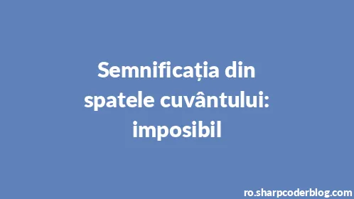 Semnificația din spatele cuvântului: imposibil - Thumbnail