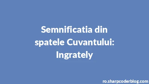 Semnificatia din spatele Cuvantului: Ingrately - Thumbnail