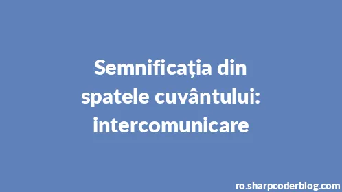 Semnificația din spatele cuvântului: intercomunicare - Thumbnail