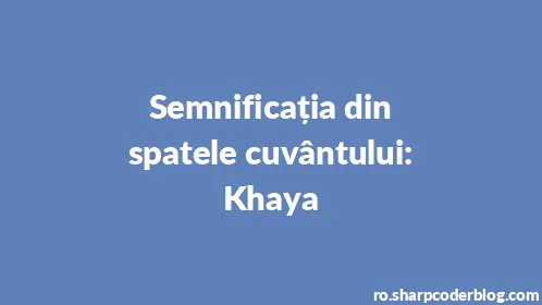 Semnificația din spatele cuvântului: Khaya - Thumbnail