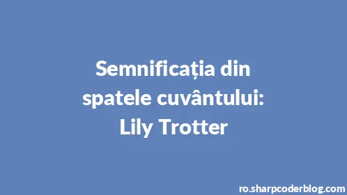 Semnificația din spatele cuvântului: Lily Trotter - Thumbnail