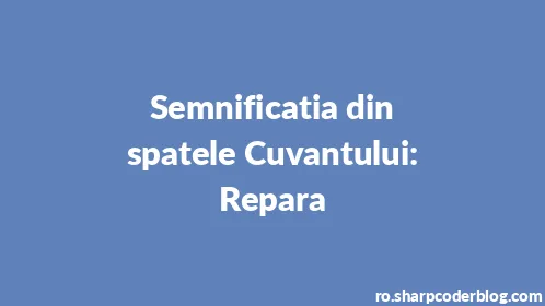 Semnificatia din spatele Cuvantului: Repara - Thumbnail